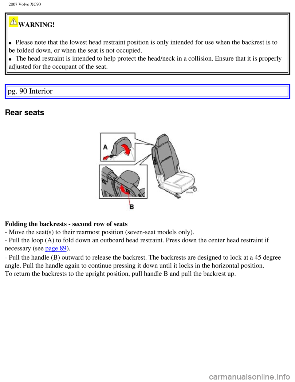 VOLVO XC90 2007  Owners Manual 
2007 Volvo XC90 
WARNING! 
l     Please note that the lowest head restraint position is only intended for\
 use when the backrest is to 
be folded down, or when the seat is not occupied. 
l     The h