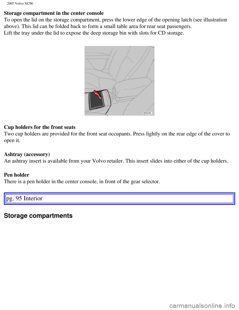 VOLVO XC90 2007  Owners Manual 
2007 Volvo XC90 
Storage compartment in the center console 
To open the lid on the storage compartment, press the lower edge of the \
opening latch (see illustration 
above). This lid can be folded b