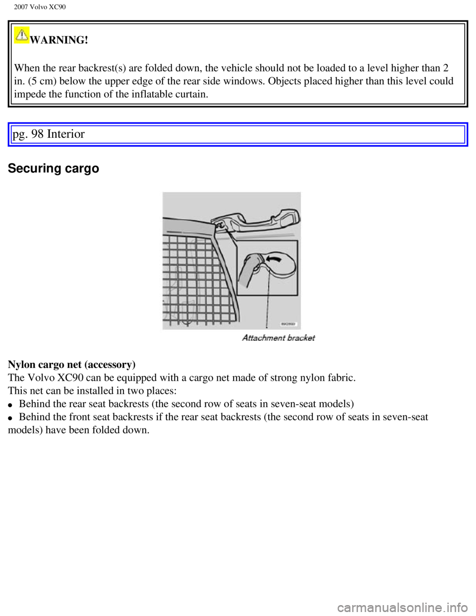 VOLVO XC90 2007  Owners Manual 
2007 Volvo XC90 
WARNING! 
When the rear backrest(s) are folded down, the vehicle should not be l\
oaded to a level higher than 2 
in. (5 cm) below the upper edge of the rear side windows. Objects pl