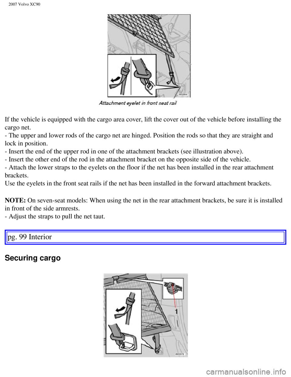 VOLVO XC90 2007  Owners Manual 
2007 Volvo XC90 
If the vehicle is equipped with the cargo area cover, lift the cover out\
 of the vehicle before installing the 
cargo net. 
- The upper and lower rods of the cargo net are hinged. P