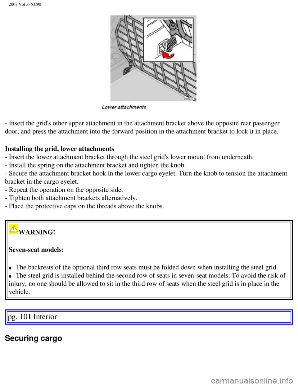 VOLVO XC90 2007  Owners Manual 
2007 Volvo XC90 
- Insert the grids other upper attachment in the attachment bracket abo\
ve the opposite rear passenger 
door, and press the attachment into the forward position in the attachme\
nt