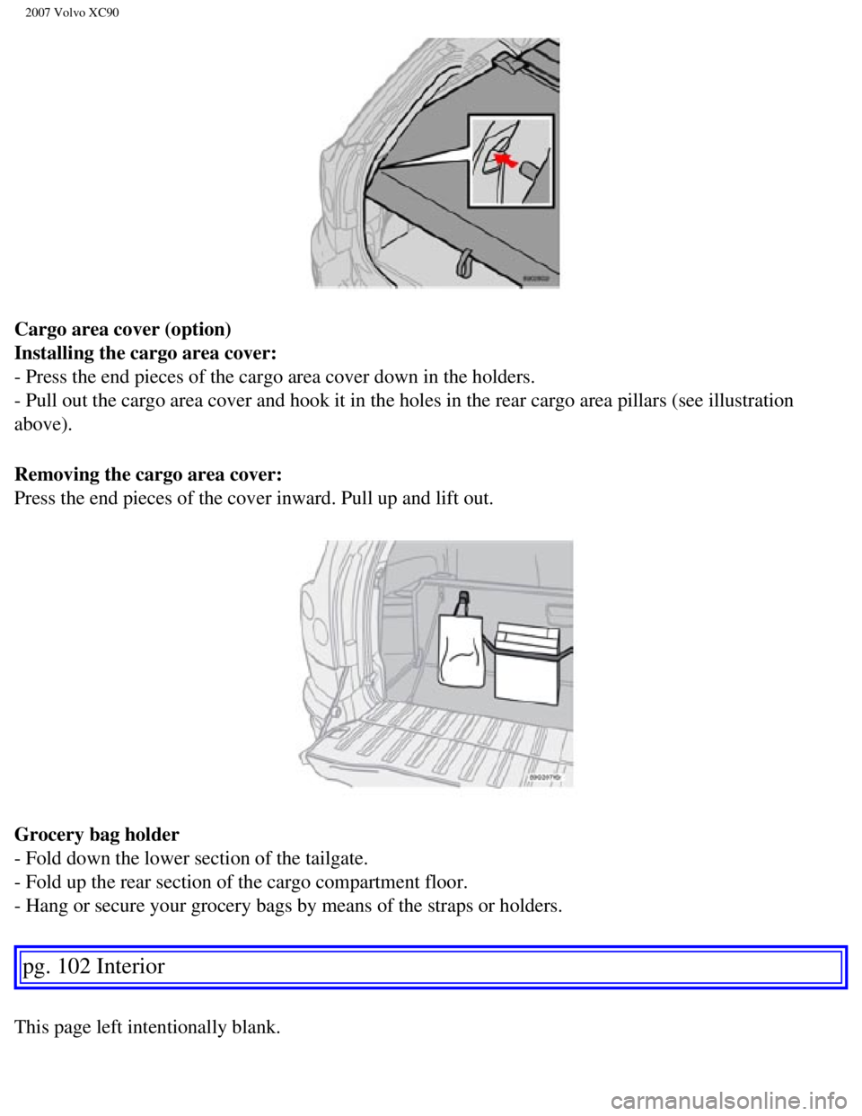 VOLVO XC90 2007  Owners Manual 
2007 Volvo XC90 
Cargo area cover (option) 
Installing the cargo area cover: 
- Press the end pieces of the cargo area cover down in the holders. 
- Pull out the cargo area cover and hook it in the h