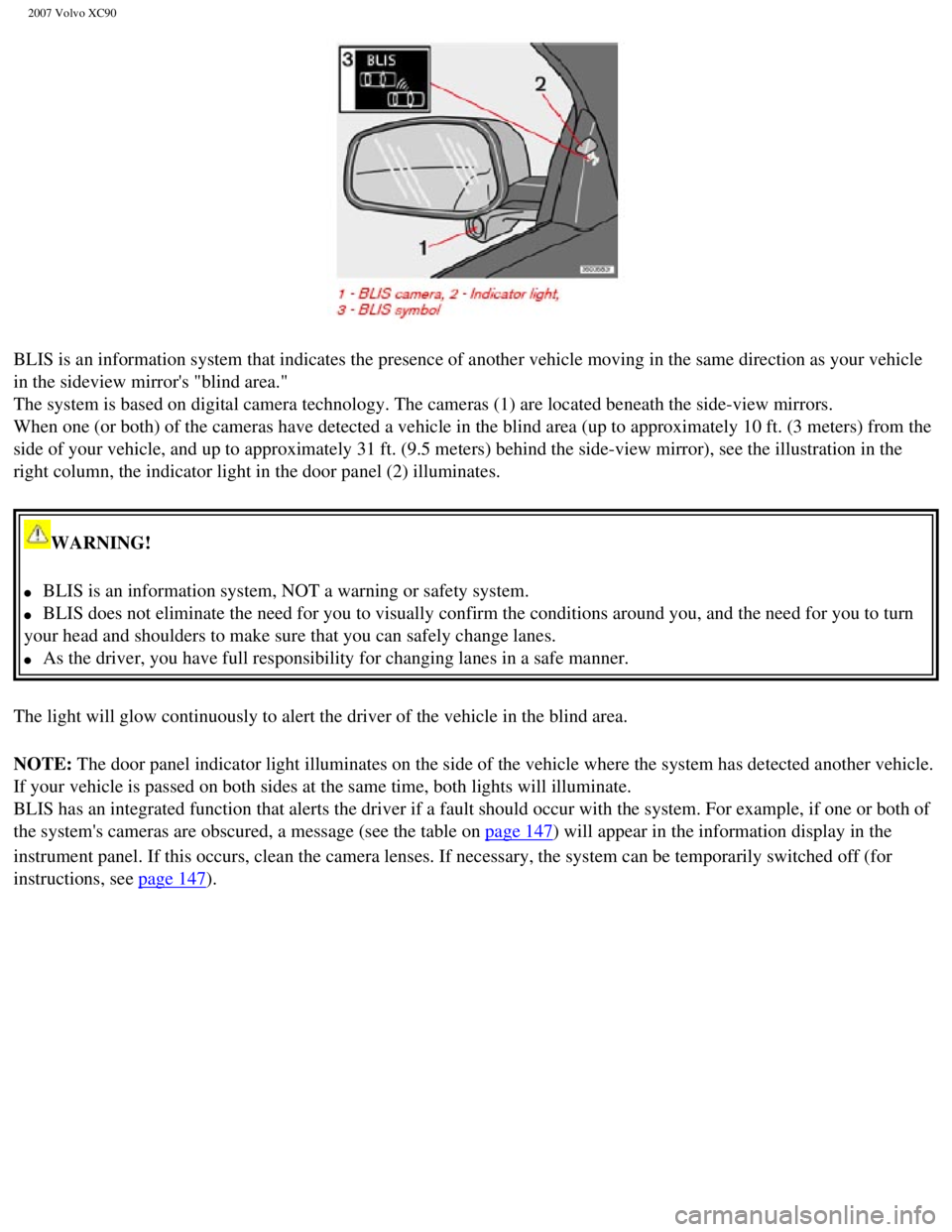 VOLVO XC90 2007  Owners Manual 
2007 Volvo XC90 
BLIS is an information system that indicates the presence of another veh\
icle moving in the same direction as your vehicle 
in the sideview mirrors "blind area." 
The system is bas