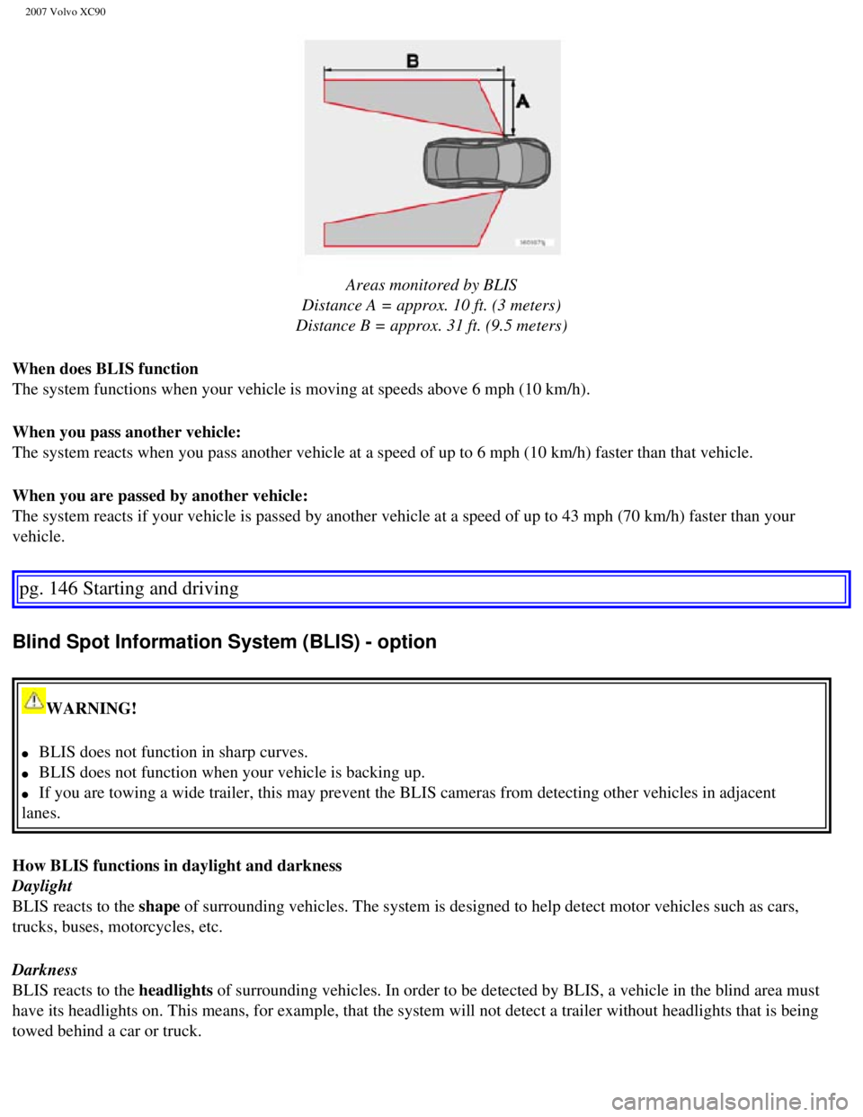 VOLVO XC90 2007  Owners Manual 
2007 Volvo XC90 
  
Areas monitored by BLIS 
Distance A = approx. 10 ft. (3 meters) 
Distance B = approx. 31 ft. (9.5 meters)
When does BLIS function 
The system functions when your vehicle is moving