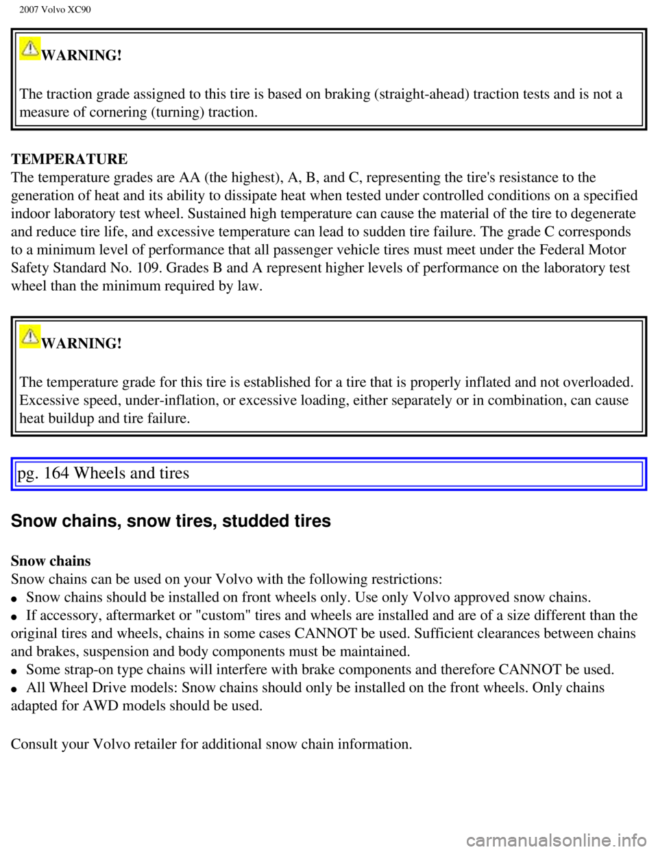 VOLVO XC90 2007  Owners Manual 
2007 Volvo XC90 
WARNING! 
The traction grade assigned to this tire is based on braking (straight-\
ahead) traction tests and is not a 
measure of cornering (turning) traction. 
TEMPERATURE 
The temp