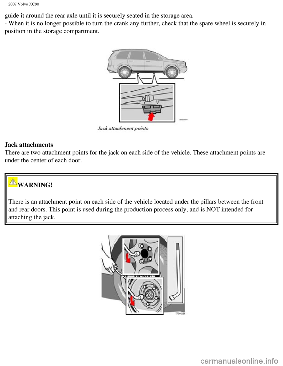VOLVO XC90 2007  Owners Manual 
2007 Volvo XC90 
guide it around the rear axle until it is securely seated in the storage\
 area. 
- When it is no longer possible to turn the crank any further, check tha\
t the spare wheel is secur