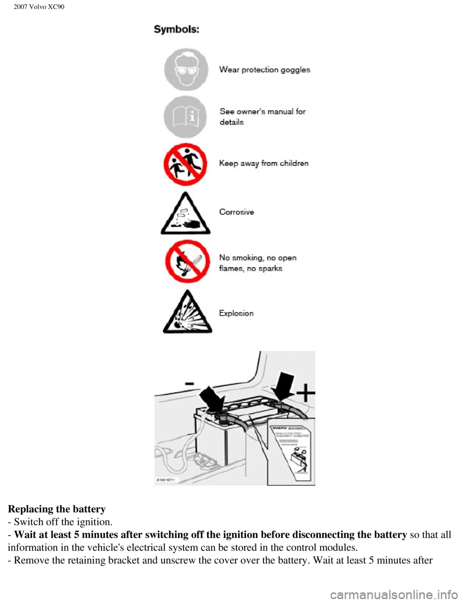 VOLVO XC90 2007  Owners Manual 
2007 Volvo XC90 
Replacing the battery 
- Switch off the ignition. 
- Wait at least 5 minutes after switching off the ignition before disconne\
cting the battery so that all 
information in the vehic