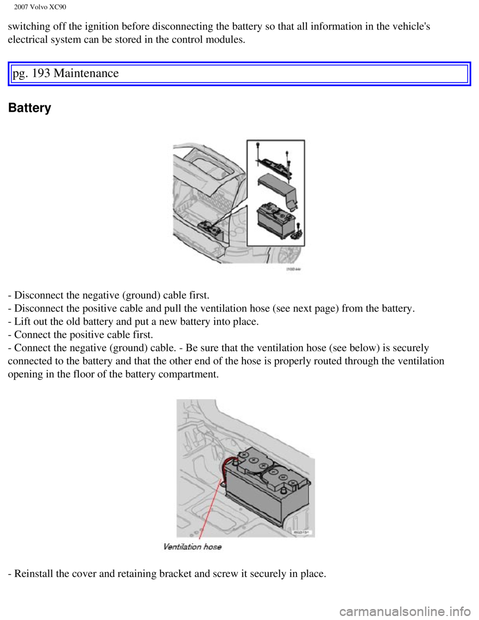 VOLVO XC90 2007  Owners Manual 
2007 Volvo XC90 
switching off the ignition before disconnecting the battery so that all \
information in the vehicles 
electrical system can be stored in the control modules. 
pg. 193 Maintenance 
