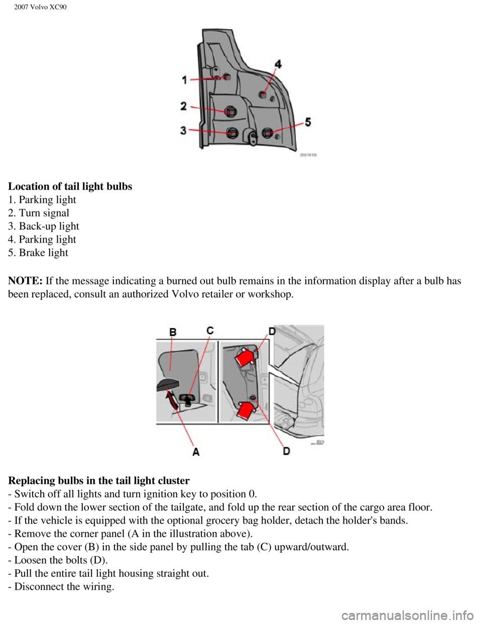 VOLVO XC90 2007  Owners Manual 
2007 Volvo XC90 
Location of tail light bulbs 
1. Parking light 
2. Turn signal 
3. Back-up light 
4. Parking light 
5. Brake light
NOTE: If the message indicating a burned out bulb remains in the in