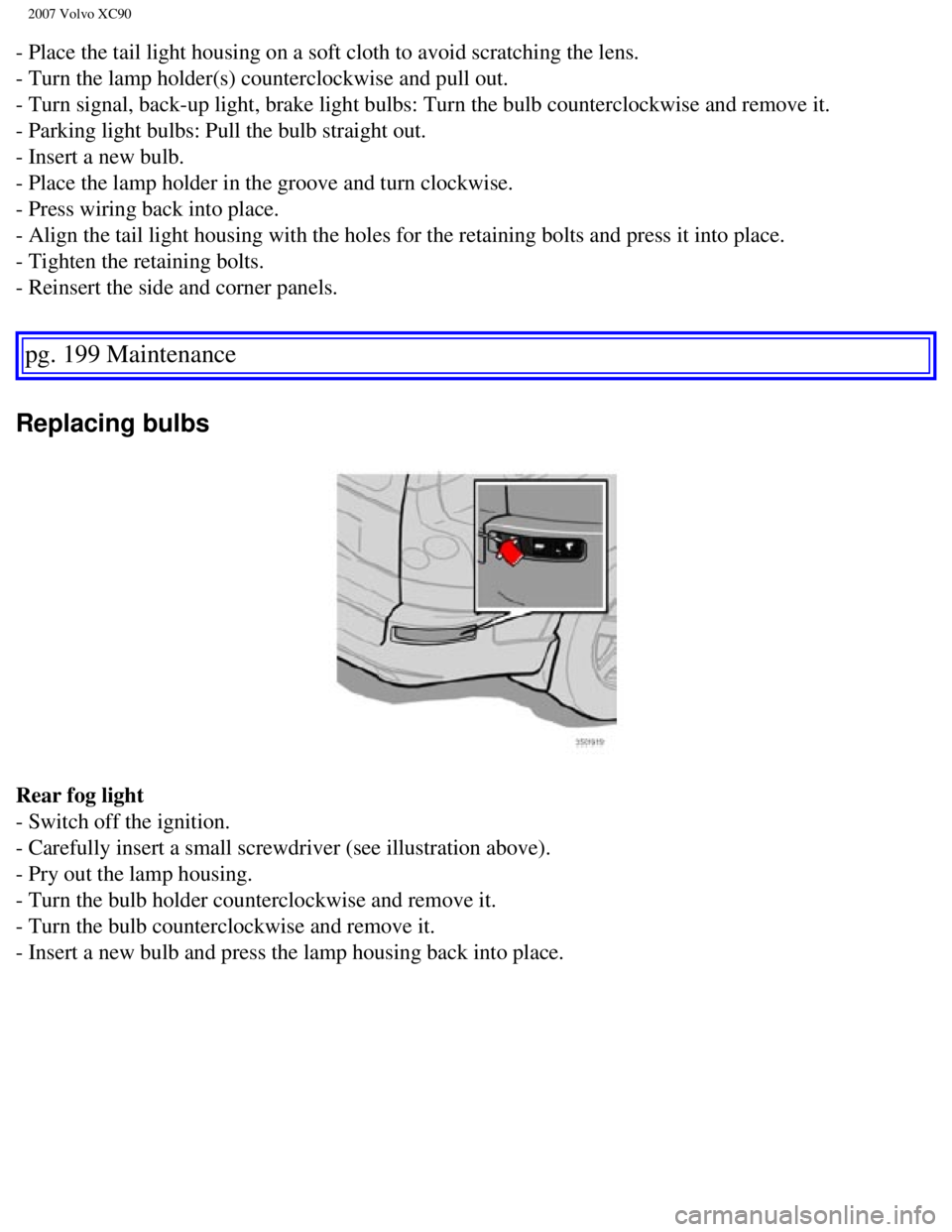 VOLVO XC90 2007  Owners Manual 
2007 Volvo XC90 
- Place the tail light housing on a soft cloth to avoid scratching the l\
ens. 
- Turn the lamp holder(s) counterclockwise and pull out. 
- Turn signal, back-up light, brake light bu