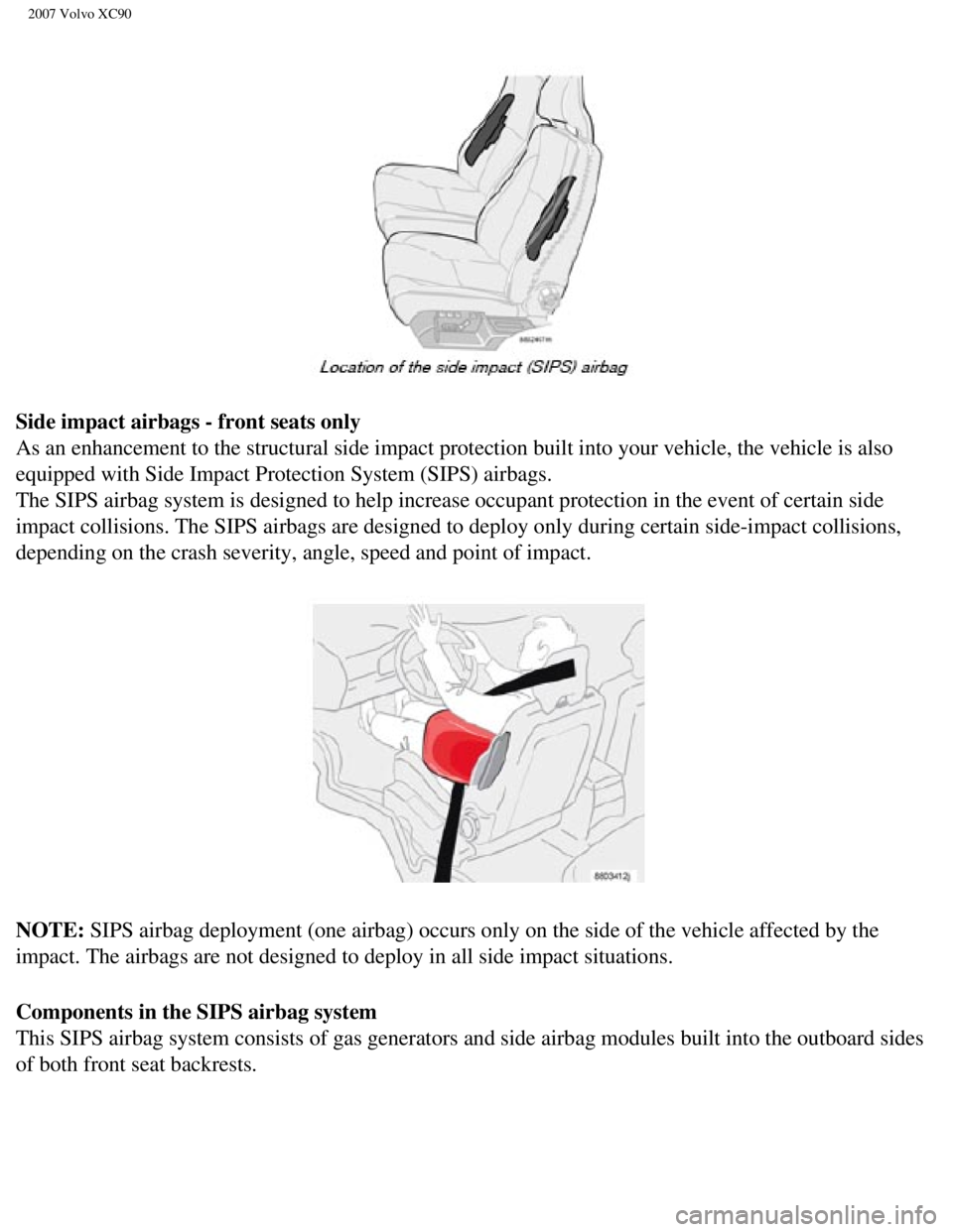 VOLVO XC90 2007  Owners Manual 
2007 Volvo XC90 
Side impact airbags - front seats only 
As an enhancement to the structural side impact protection built into yo\
ur vehicle, the vehicle is also 
equipped with Side Impact Protectio