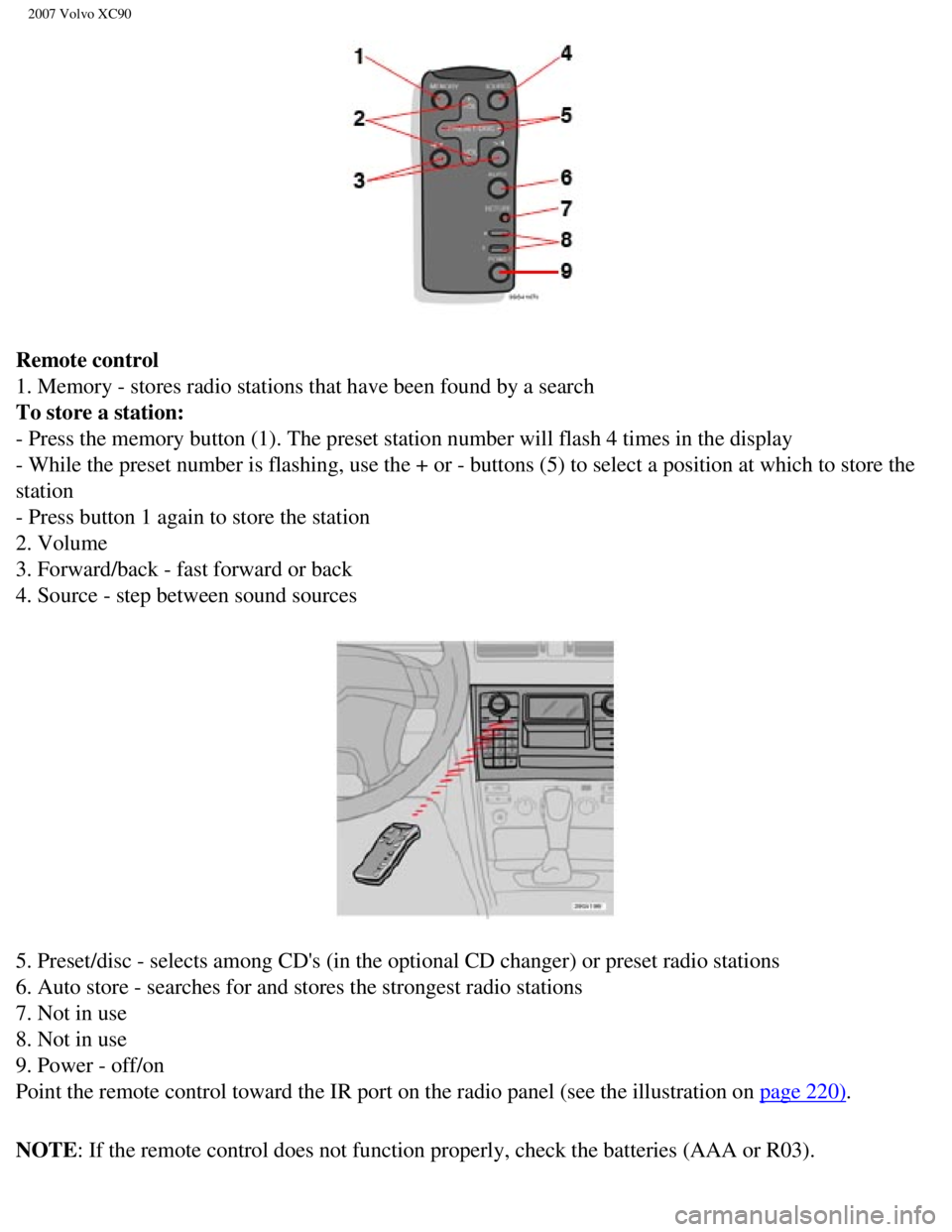 VOLVO XC90 2007  Owners Manual 
2007 Volvo XC90 
Remote control 
1. Memory - stores radio stations that have been found by a search 
To store a station: 
- Press the memory button (1). The preset station number will flash 4 \
times