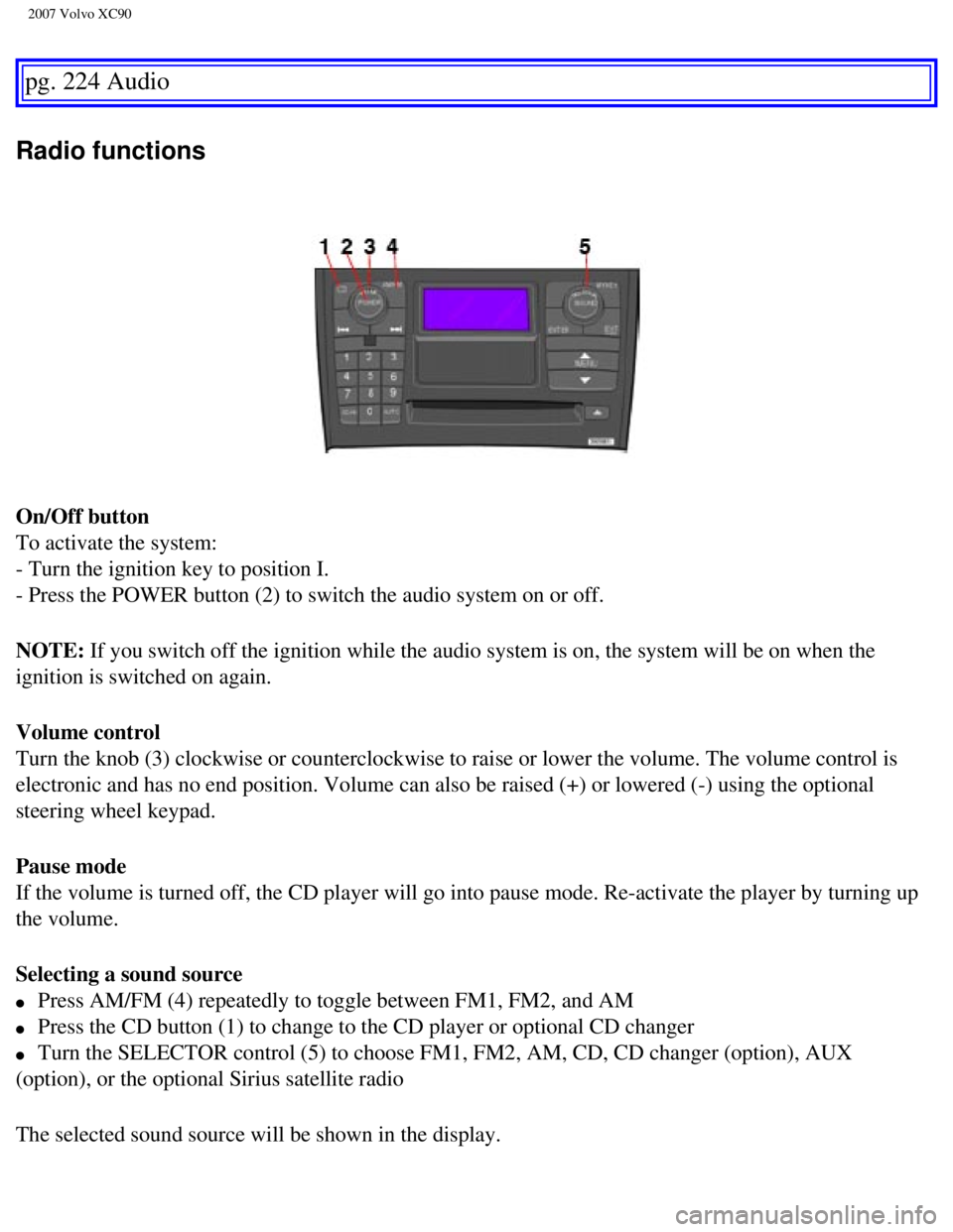 VOLVO XC90 2007  Owners Manual 
2007 Volvo XC90 
pg. 224 Audio 
Radio functions 
On/Off button 
To activate the system: 
- Turn the ignition key to position I. 
- Press the POWER button (2) to switch the audio system on or off.
NOT