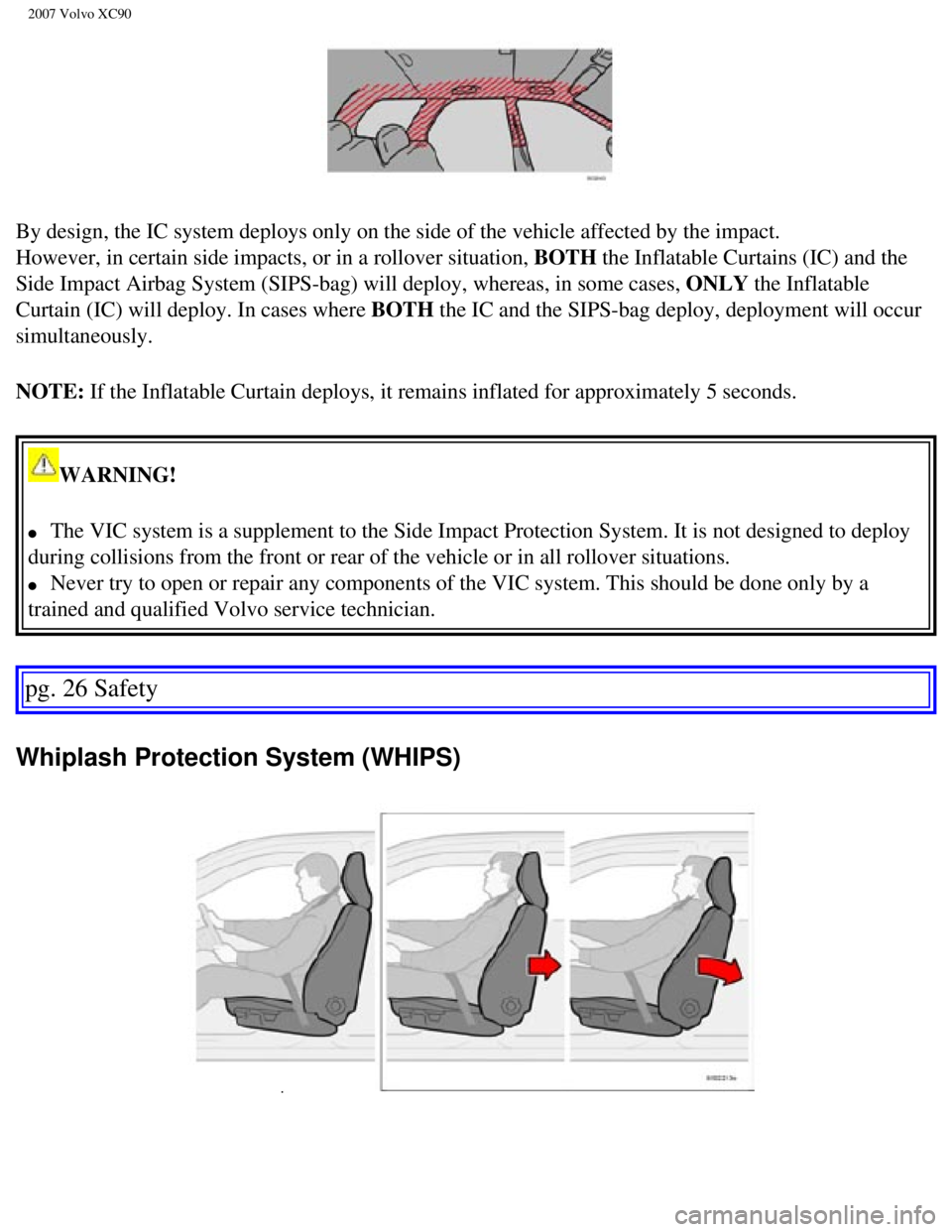 VOLVO XC90 2007  Owners Manual 
2007 Volvo XC90 
By design, the IC system deploys only on the side of the vehicle affecte\
d by the impact. 
However, in certain side impacts, or in a rollover situation, BOTH the Inflatable Curtains
