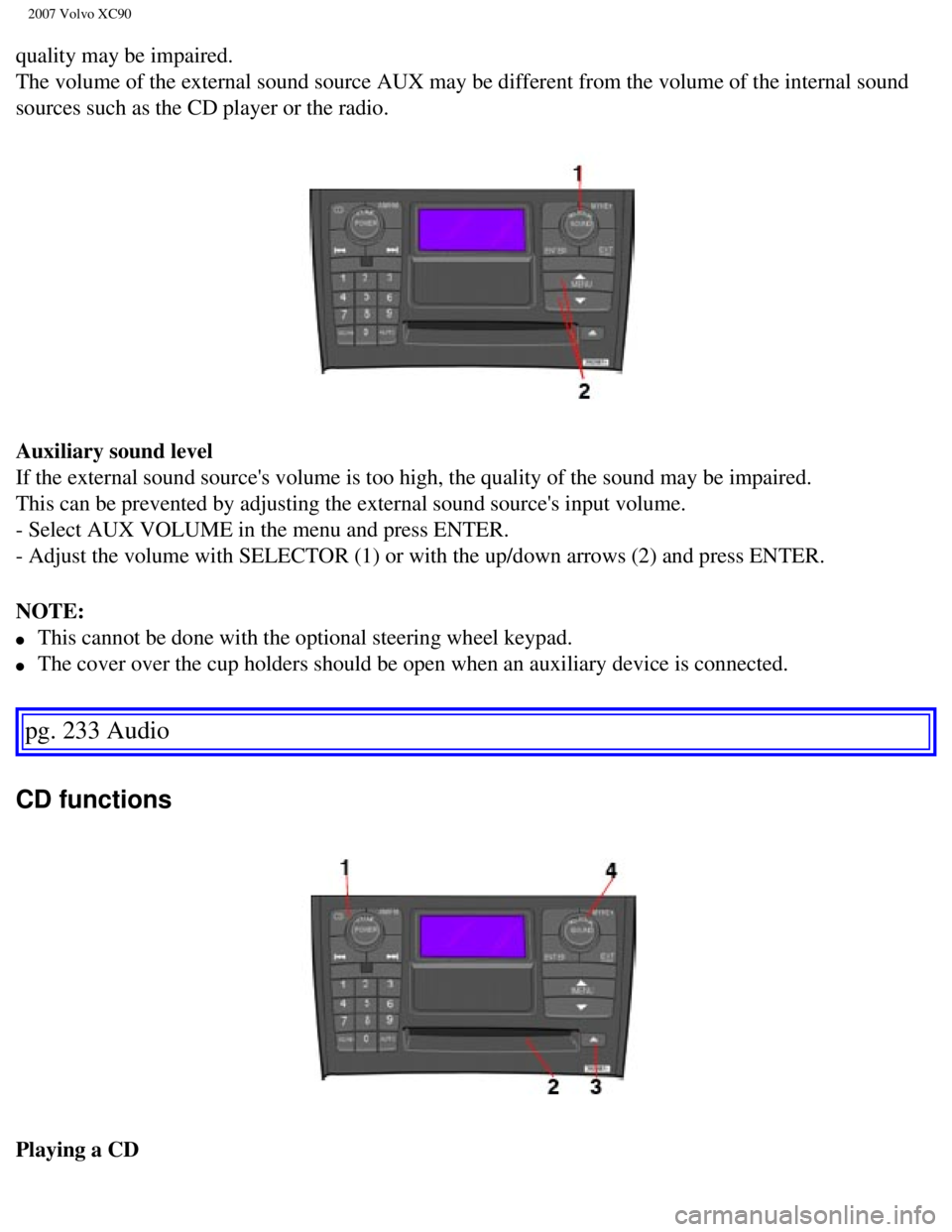 VOLVO XC90 2007  Owners Manual 
2007 Volvo XC90 
quality may be impaired. 
The volume of the external sound source AUX may be different from the vo\
lume of the internal sound 
sources such as the CD player or the radio. 
Auxiliary