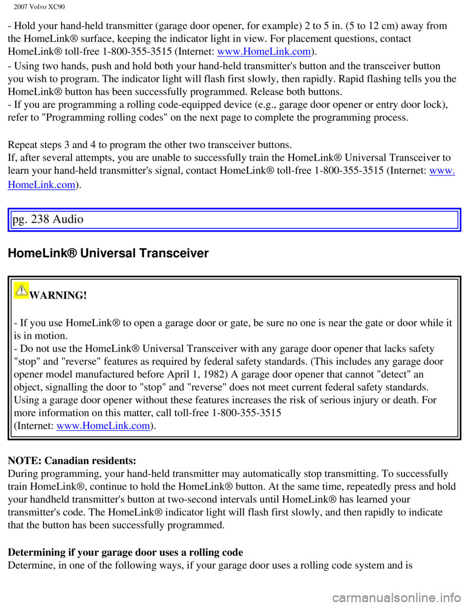VOLVO XC90 2007  Owners Manual 
2007 Volvo XC90 
- Hold your hand-held transmitter (garage door opener, for example) 2 \
to 5 in. (5 to 12 cm) away from 
the HomeLink® surface, keeping the indicator light in view. For place\
ment 