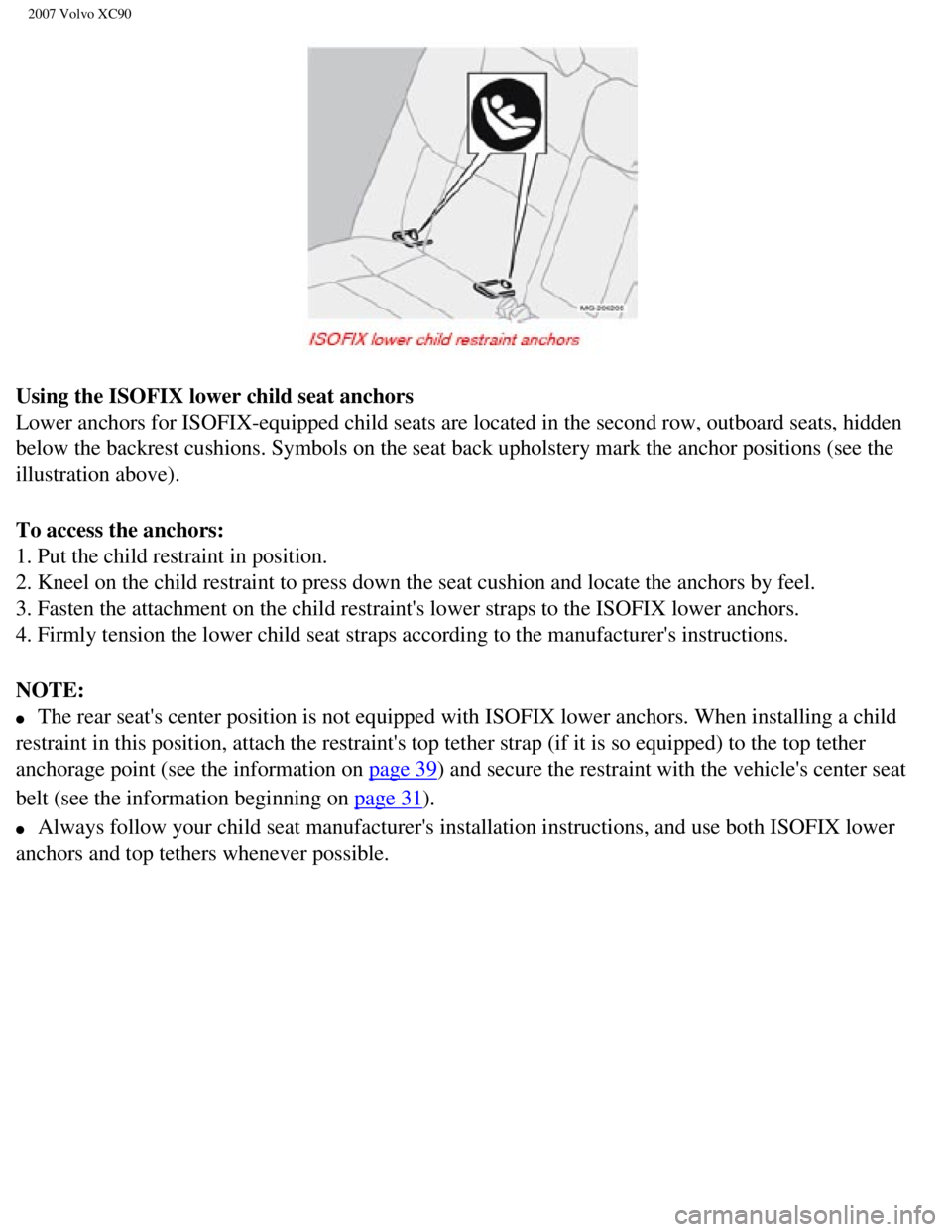 VOLVO XC90 2007  Owners Manual 
2007 Volvo XC90 
Using the ISOFIX lower child seat anchors 
Lower anchors for ISOFIX-equipped child seats are located in the second \
row, outboard seats, hidden 
below the backrest cushions. Symbols