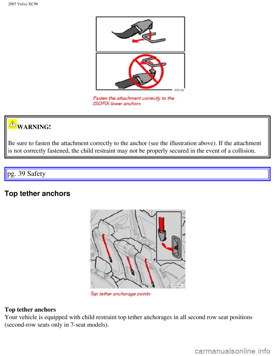 VOLVO XC90 2007  Owners Manual 
2007 Volvo XC90 
WARNING! 
Be sure to fasten the attachment correctly to the anchor (see the illus\
tration above). If the attachment 
is not correctly fastened, the child restraint may not be proper
