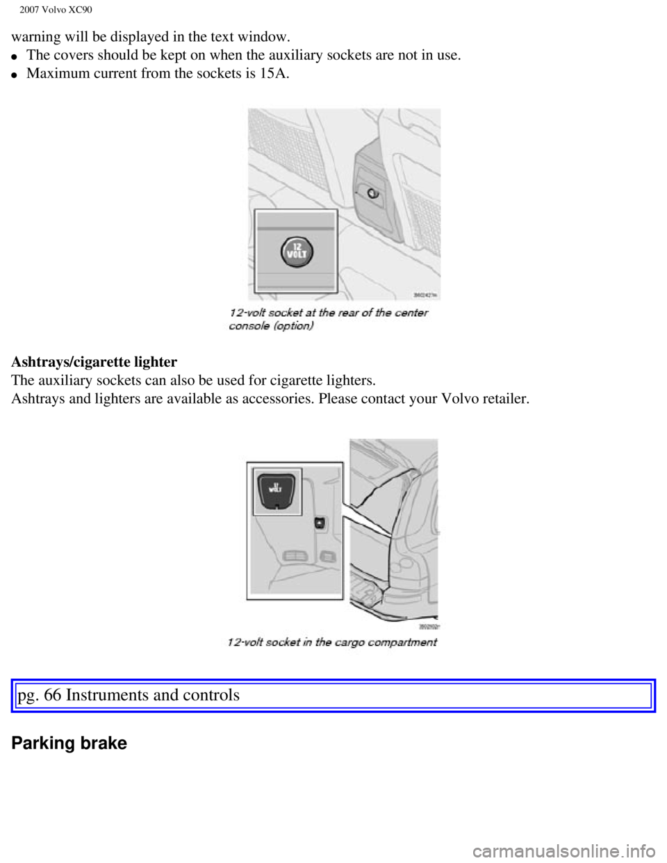 VOLVO XC90 2007  Owners Manual 
2007 Volvo XC90 
warning will be displayed in the text window. 
l     The covers should be kept on when the auxiliary sockets are not in use. \
l     Maximum current from the sockets is 15A. 
Ashtra