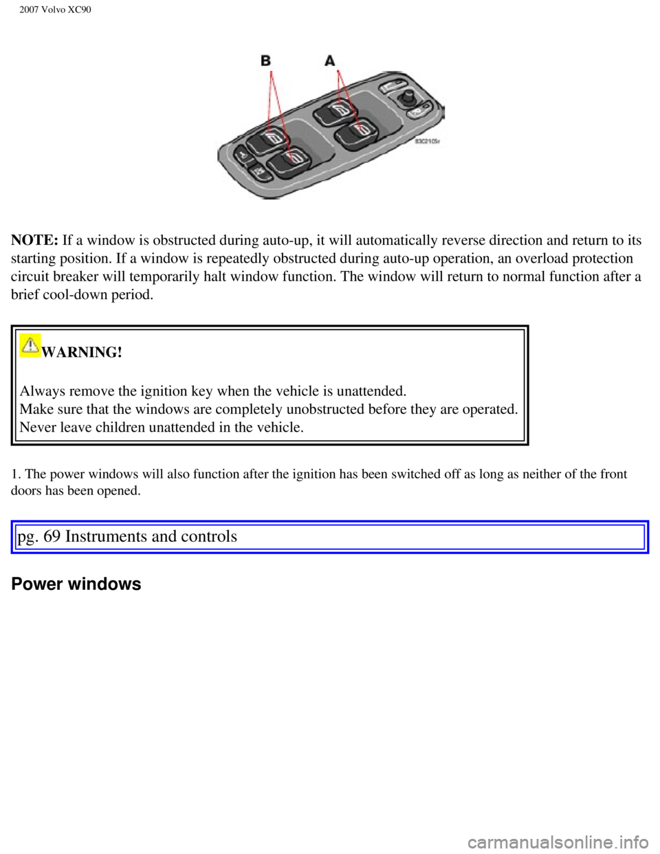 VOLVO XC90 2007  Owners Manual 
2007 Volvo XC90 
NOTE: If a window is obstructed during auto-up, it will automatically reverse\
 direction and return to its 
starting position. If a window is repeatedly obstructed during auto-up o\