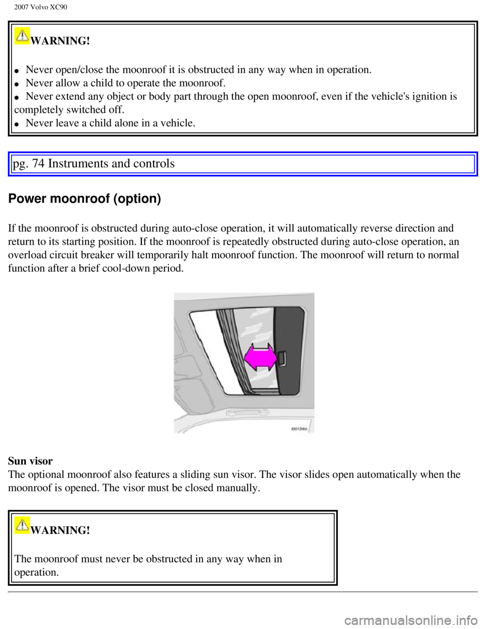 VOLVO XC90 2007  Owners Manual 
2007 Volvo XC90 
WARNING! 
l     Never open/close the moonroof it is obstructed in any way when in operat\
ion. 
l     Never allow a child to operate the moonroof. 
l     Never extend any object or b