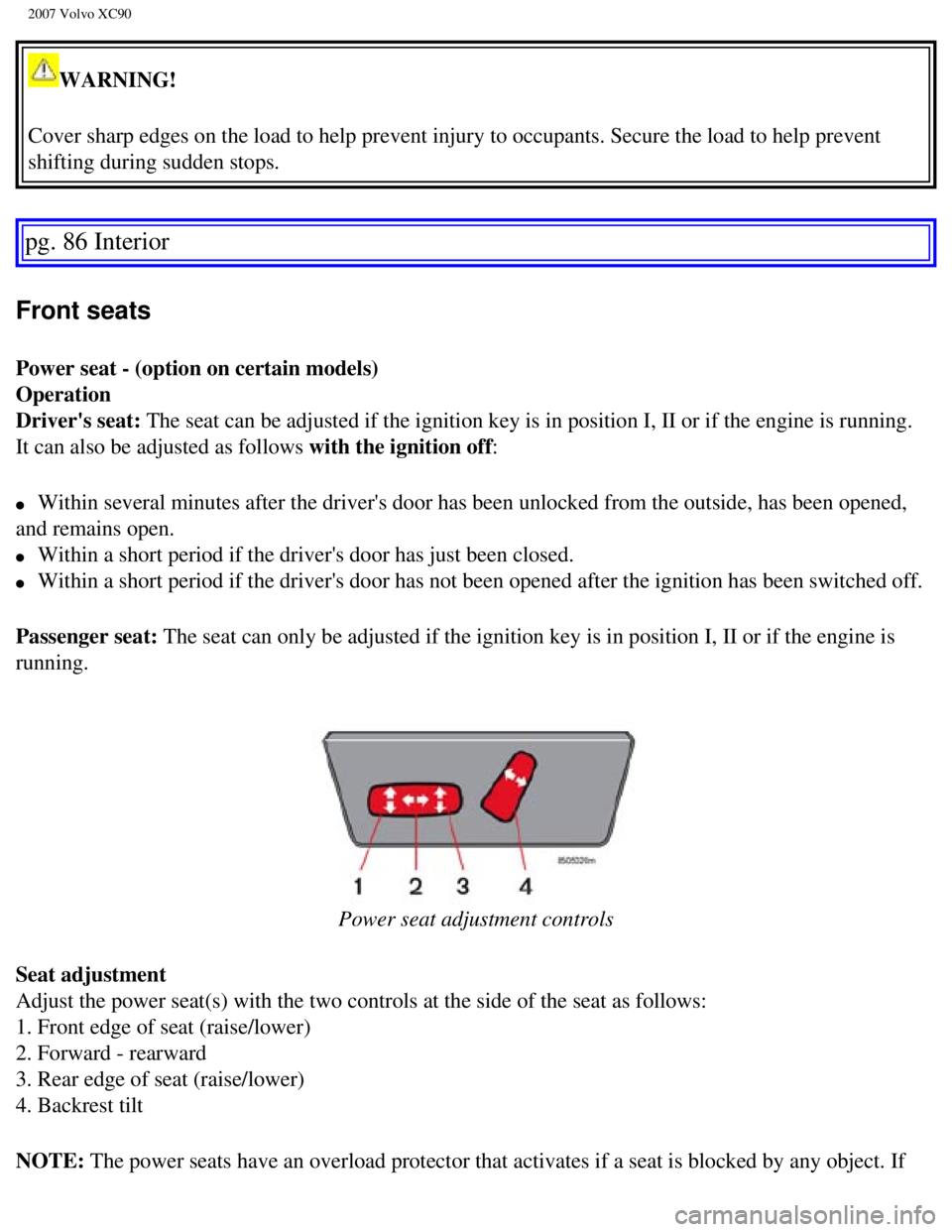 VOLVO XC90 2007  Owners Manual 
2007 Volvo XC90 
WARNING! 
Cover sharp edges on the load to help prevent injury to occupants. Secur\
e the load to help prevent 
shifting during sudden stops. 
pg. 86 Interior 
Front seats 
Power sea