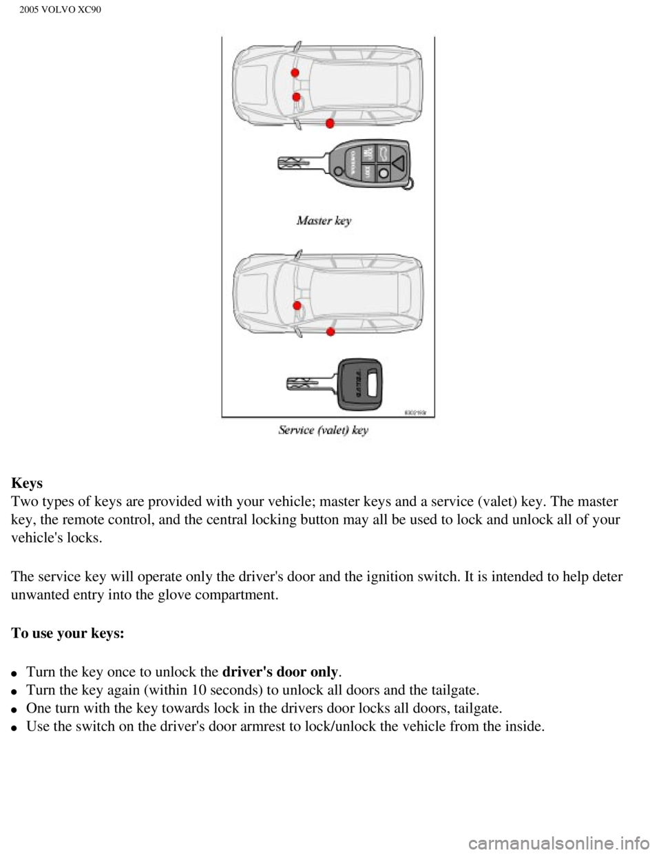 VOLVO XC90 2005  Owners Manual 
2005 VOLVO XC90
Keys 
Two types of keys are provided with your vehicle; master keys and a serv\
ice (valet) key. The master 
key, the remote control, and the central locking button may all be used \
