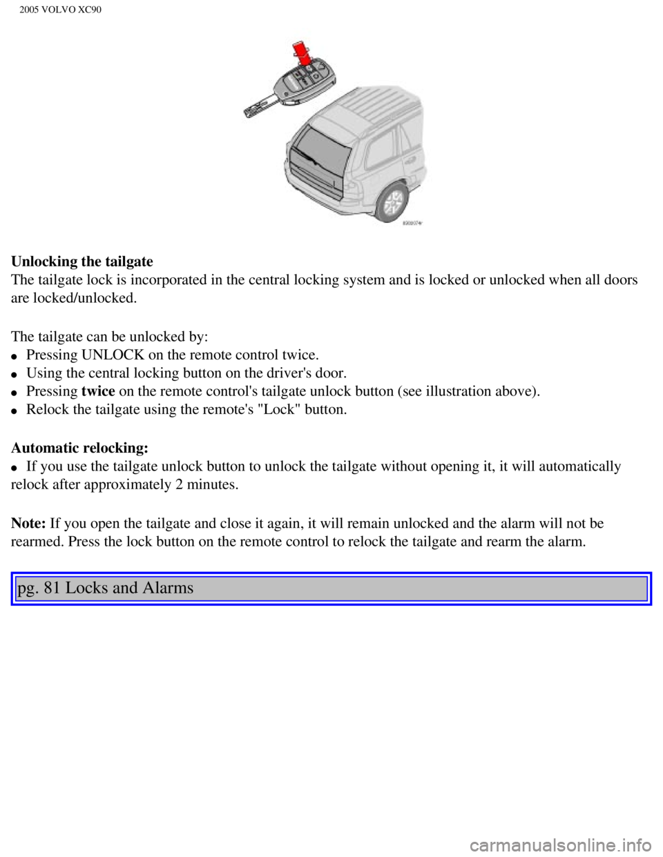 VOLVO XC90 2005  Owners Manual 
2005 VOLVO XC90
Unlocking the tailgate 
The tailgate lock is incorporated in the central locking system and is l\
ocked or unlocked when all doors 
are locked/unlocked.
The tailgate can be unlocked b