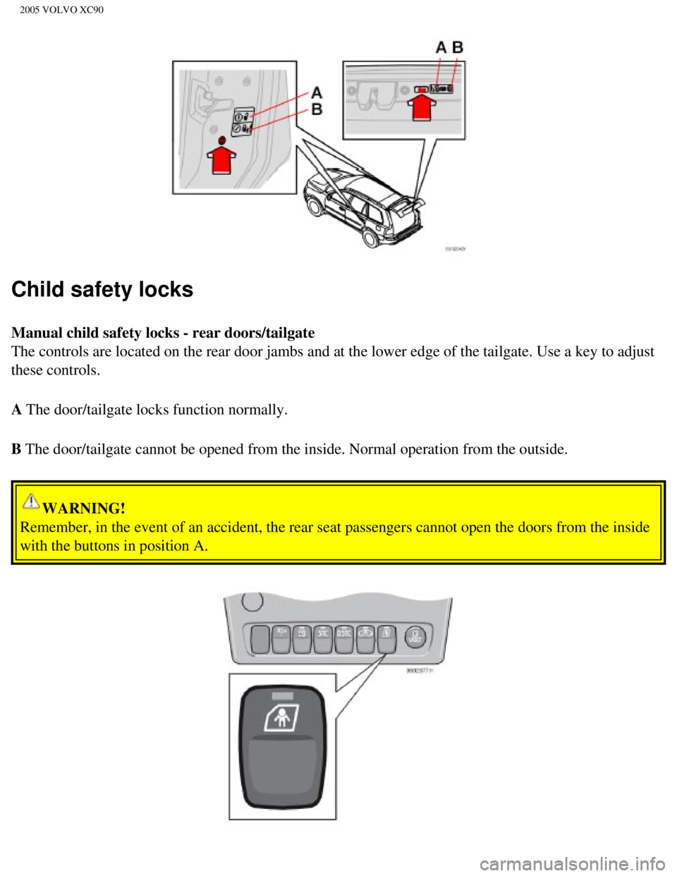 VOLVO XC90 2005  Owners Manual 
2005 VOLVO XC90
Child safety locks 
Manual child safety locks - rear doors/tailgate 
The controls are located on the rear door jambs and at the lower edge of\
 the tailgate. Use a key to adjust 
thes