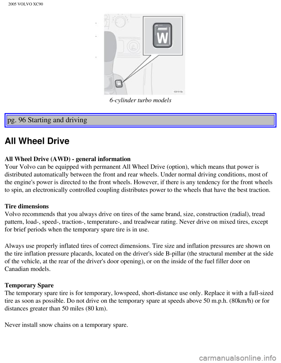 VOLVO XC90 2005 Owners Manual
2005 VOLVO XC90
6-cylinder turbo models
pg. 96 Starting and driving
All Wheel Drive
All Wheel Drive (AWD) - general information
Your Volvo can be equipped with permanent All Wheel Drive (option), VOLVO XC90 2005 Owners Manual
2005 VOLVO XC90
6-cylinder turbo models
pg. 96 Starting and driving
All Wheel Drive
All Wheel Drive (AWD) - general information
Your Volvo can be equipped with permanent All Wheel Drive (option),