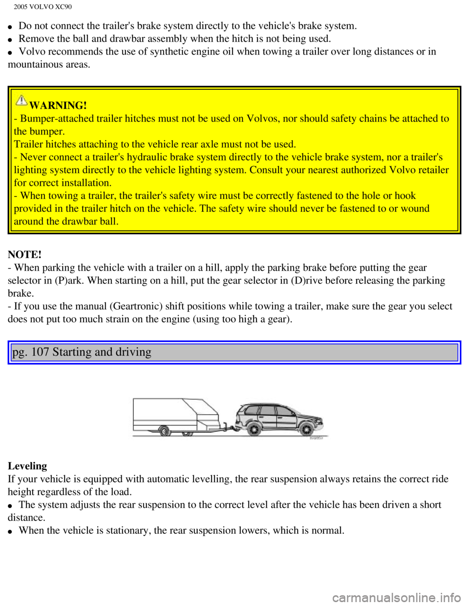 VOLVO XC90 2005 Owners Manual
2005 VOLVO XC90
l Do not connect the trailers brake system directly to the vehicles brak\
e system.
l Remove the ball and drawbar assembly when the hitch is not being used.
l Volvo re VOLVO XC90 2005 Owners Manual
2005 VOLVO XC90
l Do not connect the trailers brake system directly to the vehicles brak\
e system.
l Remove the ball and drawbar assembly when the hitch is not being used.
l Volvo re