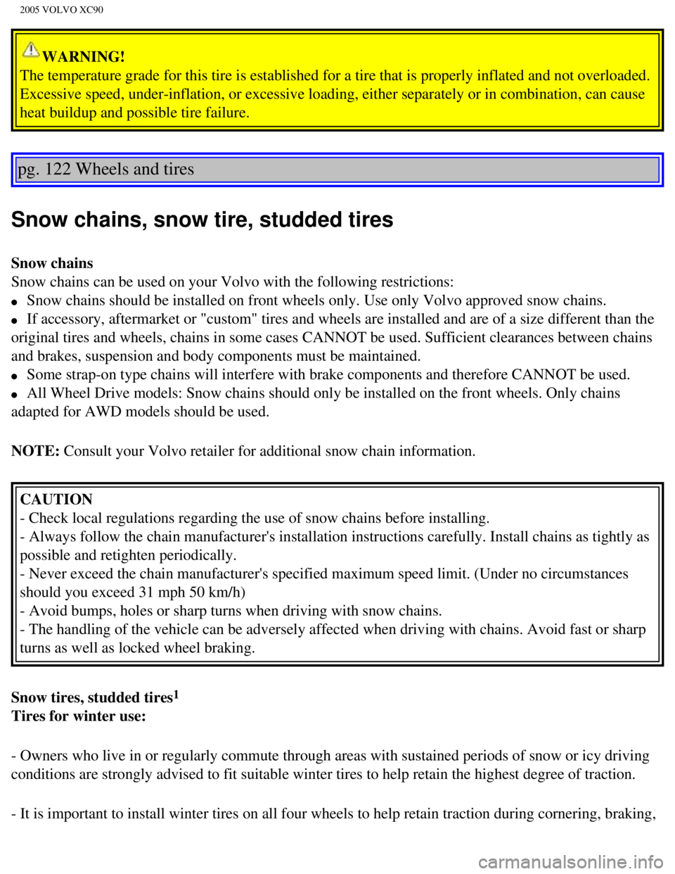 VOLVO XC90 2005 Owners Manual
2005 VOLVO XC90
WARNING!
The temperature grade for this tire is established for a tire that is pr\
operly inflated and not overloaded.
Excessive speed, under-inflation, or excessive loading, either VOLVO XC90 2005 Owners Manual
2005 VOLVO XC90
WARNING!
The temperature grade for this tire is established for a tire that is pr\
operly inflated and not overloaded.
Excessive speed, under-inflation, or excessive loading, either