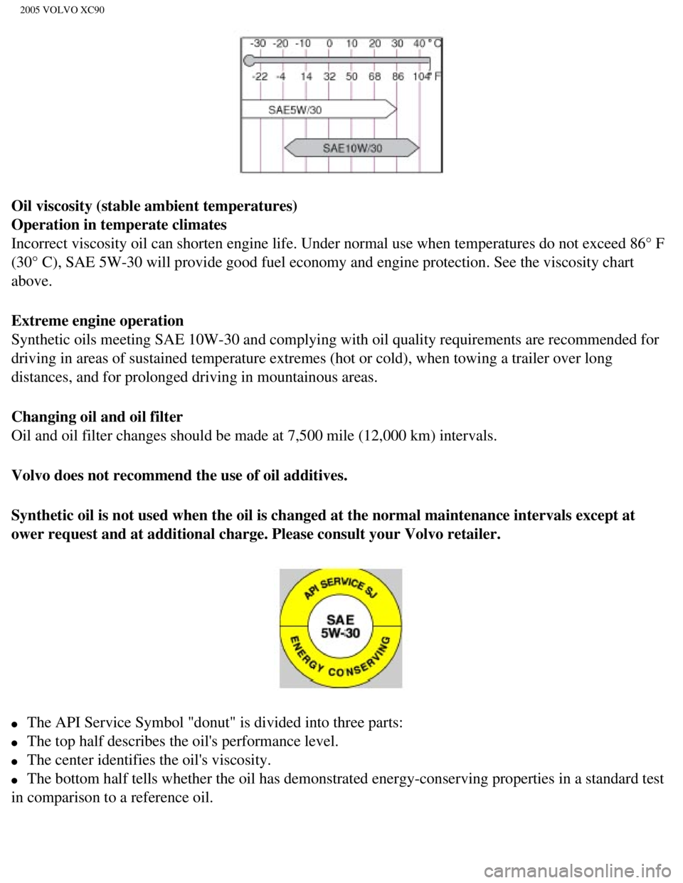 VOLVO XC90 2005  Owners Manual 
2005 VOLVO XC90
Oil viscosity (stable ambient temperatures) 
Operation in temperate climates 
Incorrect viscosity oil can shorten engine life. Under normal use when t\
emperatures do not exceed 86° 