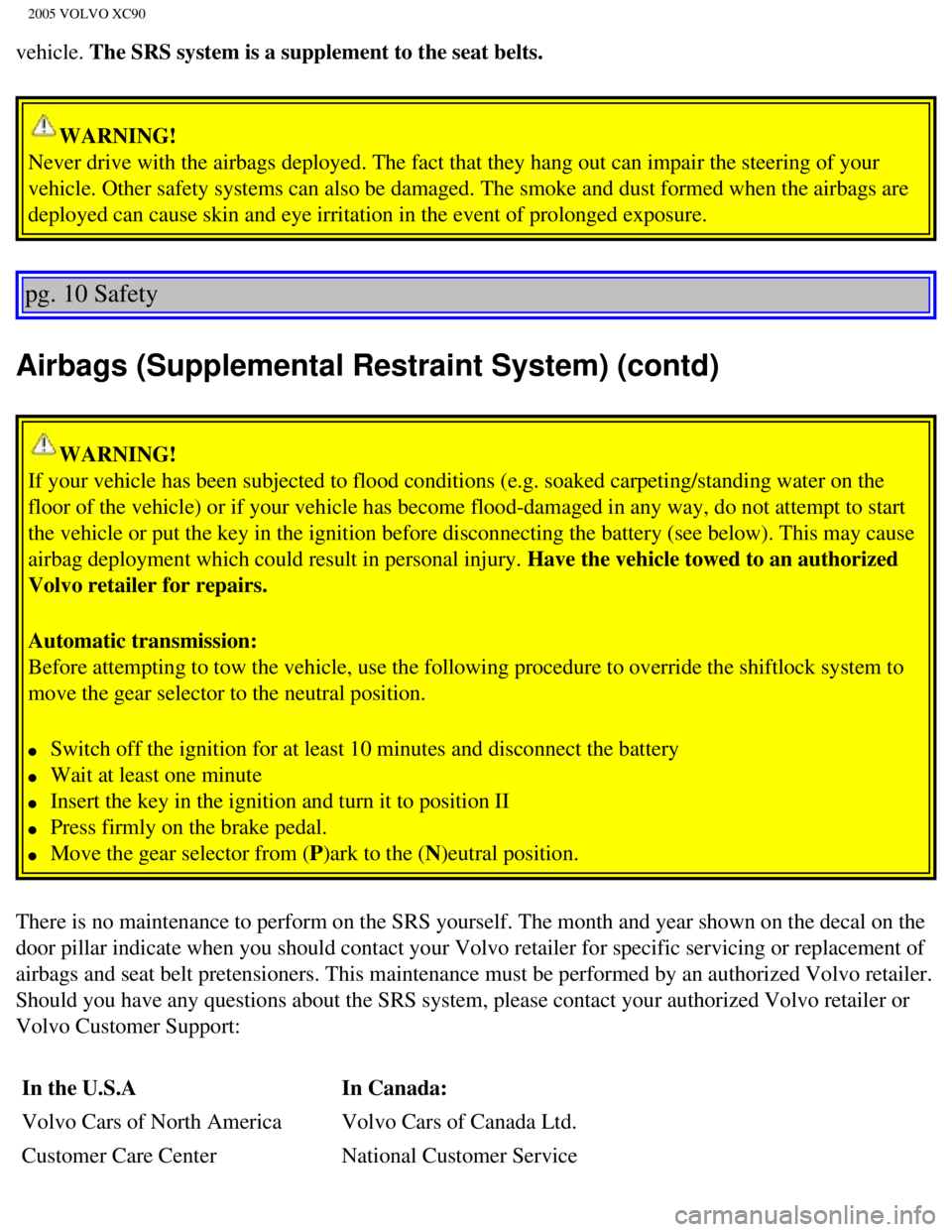 VOLVO XC90 2005  Owners Manual 
2005 VOLVO XC90
vehicle. The SRS system is a supplement to the seat belts. 
WARNING! 
Never drive with the airbags deployed. The fact that they hang out can i\
mpair the steering of your 
vehicle. Ot