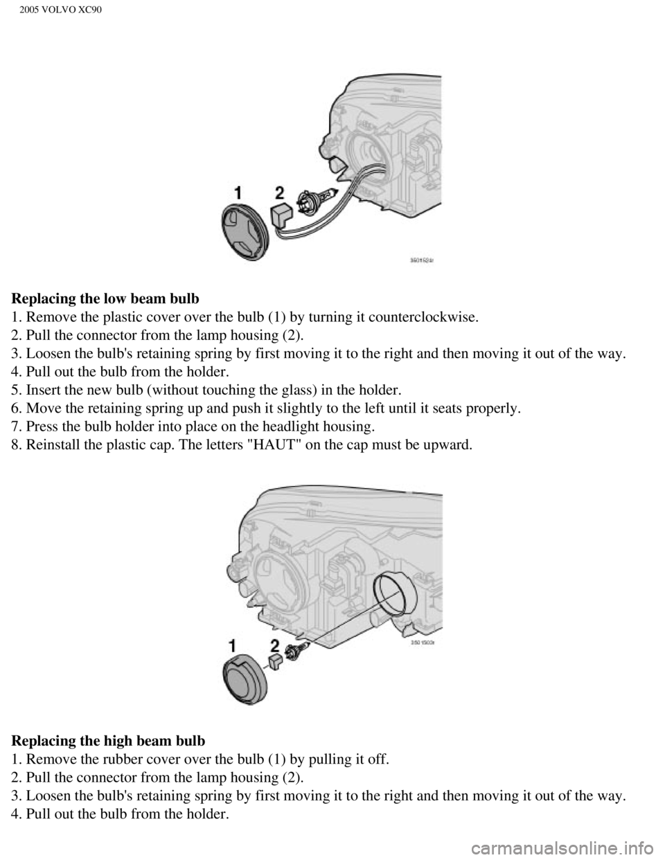 VOLVO XC90 2005  Owners Manual 
2005 VOLVO XC90
Replacing the low beam bulb 
1. Remove the plastic cover over the bulb (1) by turning it counterclo\
ckwise. 
2. Pull the connector from the lamp housing (2). 
3. Loosen the bulbs re