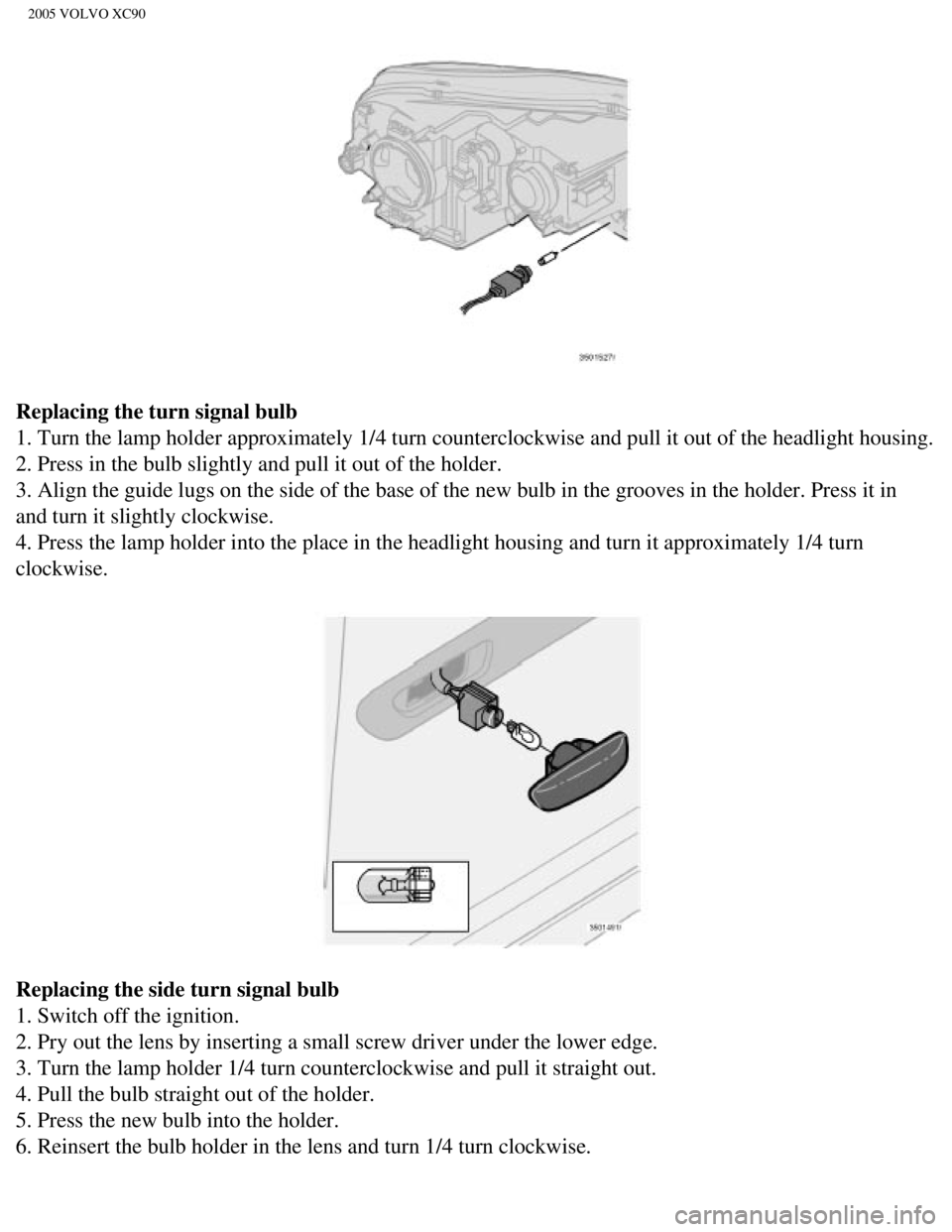 VOLVO XC90 2005  Owners Manual 
2005 VOLVO XC90
Replacing the turn signal bulb 
1. Turn the lamp holder approximately 1/4 turn counterclockwise and pull\
 it out of the headlight housing. 
2. Press in the bulb slightly and pull it 