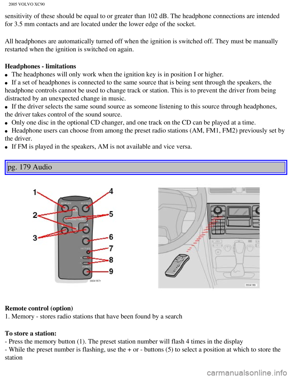 VOLVO XC90 2005  Owners Manual 
2005 VOLVO XC90
sensitivity of these should be equal to or greater than 102 dB. The head\
phone connections are intended 
for 3.5 mm contacts and are located under the lower edge of the socket.
All h