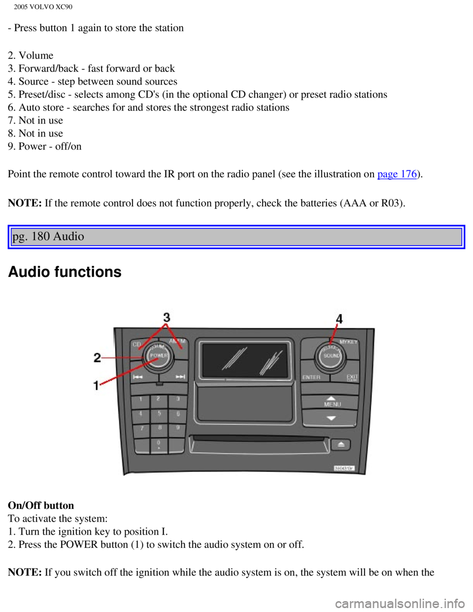 VOLVO XC90 2005  Owners Manual 
2005 VOLVO XC90
- Press button 1 again to store the station
2. Volume 
3. Forward/back - fast forward or back 
4. Source - step between sound sources 
5. Preset/disc - selects among CDs (in the opti