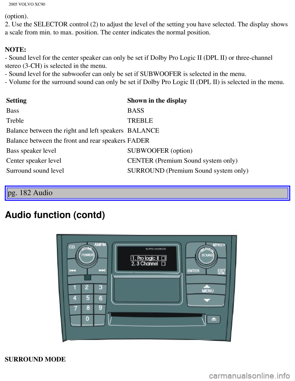 VOLVO XC90 2005  Owners Manual 
2005 VOLVO XC90
(option). 
2. Use the SELECTOR control (2) to adjust the level of the setting you\
 have selected. The display shows 
a scale from min. to max. position. The center indicates the norm