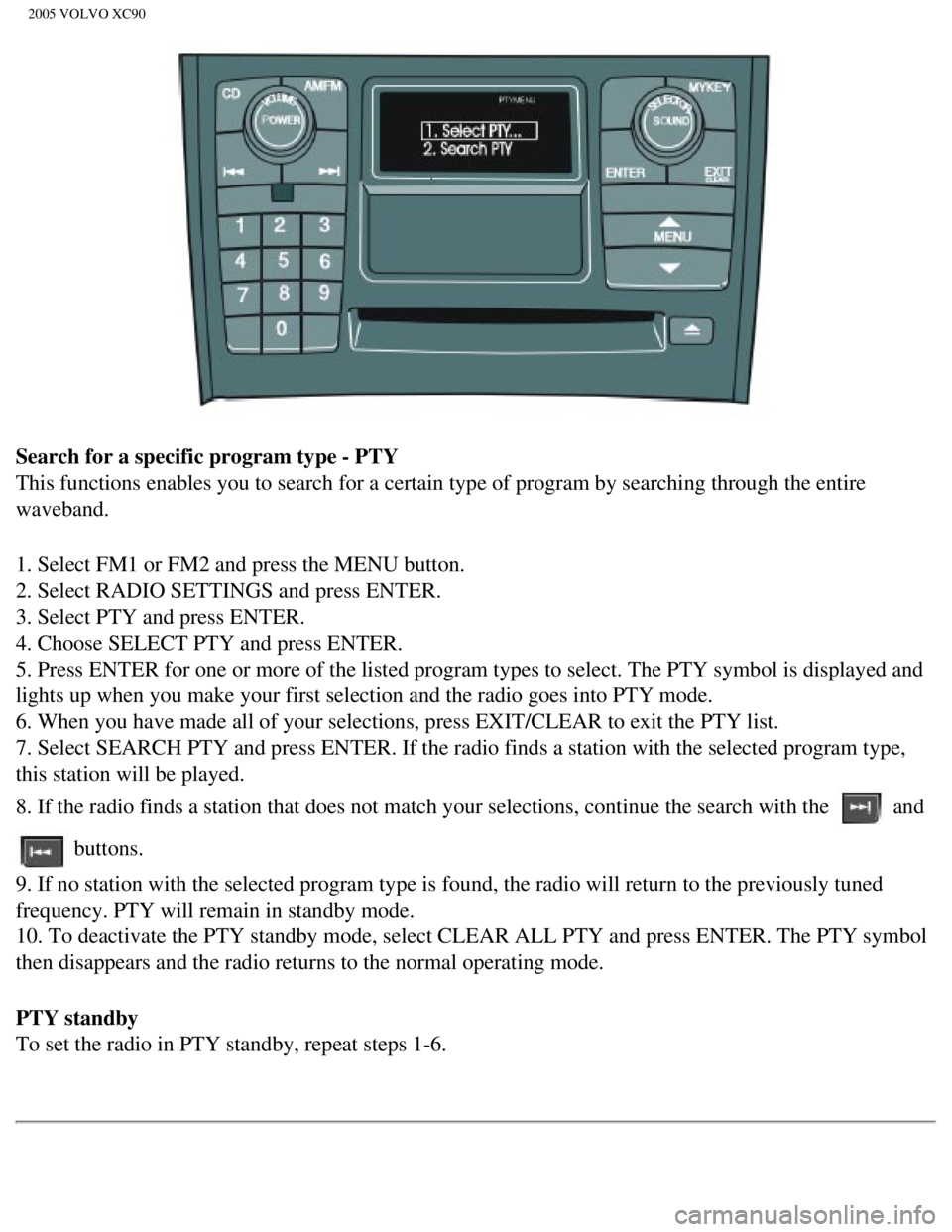 VOLVO XC90 2005  Owners Manual 
2005 VOLVO XC90
Search for a specific program type - PTY 
This functions enables you to search for a certain type of program by se\
arching through the entire 
waveband.
1. Select FM1 or FM2 and pres