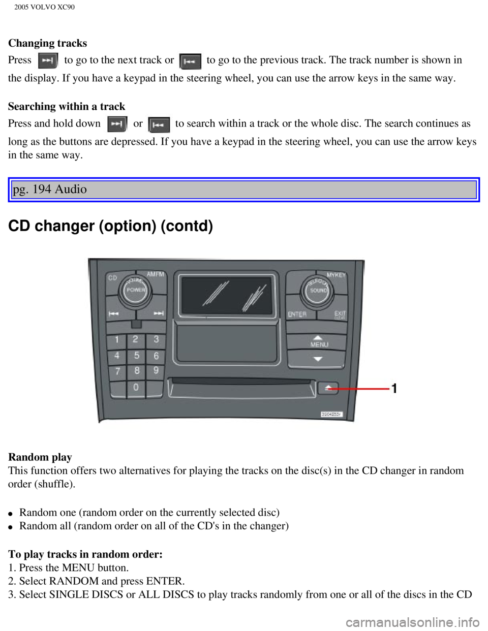 VOLVO XC90 2005  Owners Manual 
2005 VOLVO XC90
Changing tracks 
Press 
 to go to the next track or  to go to the previous track. The track number is shown in 
the display. If you have a keypad in the steering wheel, you can use th
