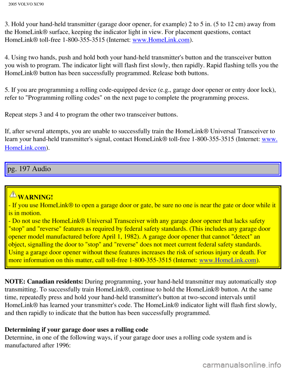 VOLVO XC90 2005 Owners Manual
2005 VOLVO XC90
3. Hold your hand-held transmitter (garage door opener, for example) 2\
to 5 in. (5 to 12 cm) away from
the HomeLink® surface, keeping the indicator light in view. For place\
ment VOLVO XC90 2005 Owners Manual
2005 VOLVO XC90
3. Hold your hand-held transmitter (garage door opener, for example) 2\
to 5 in. (5 to 12 cm) away from
the HomeLink® surface, keeping the indicator light in view. For place\
ment