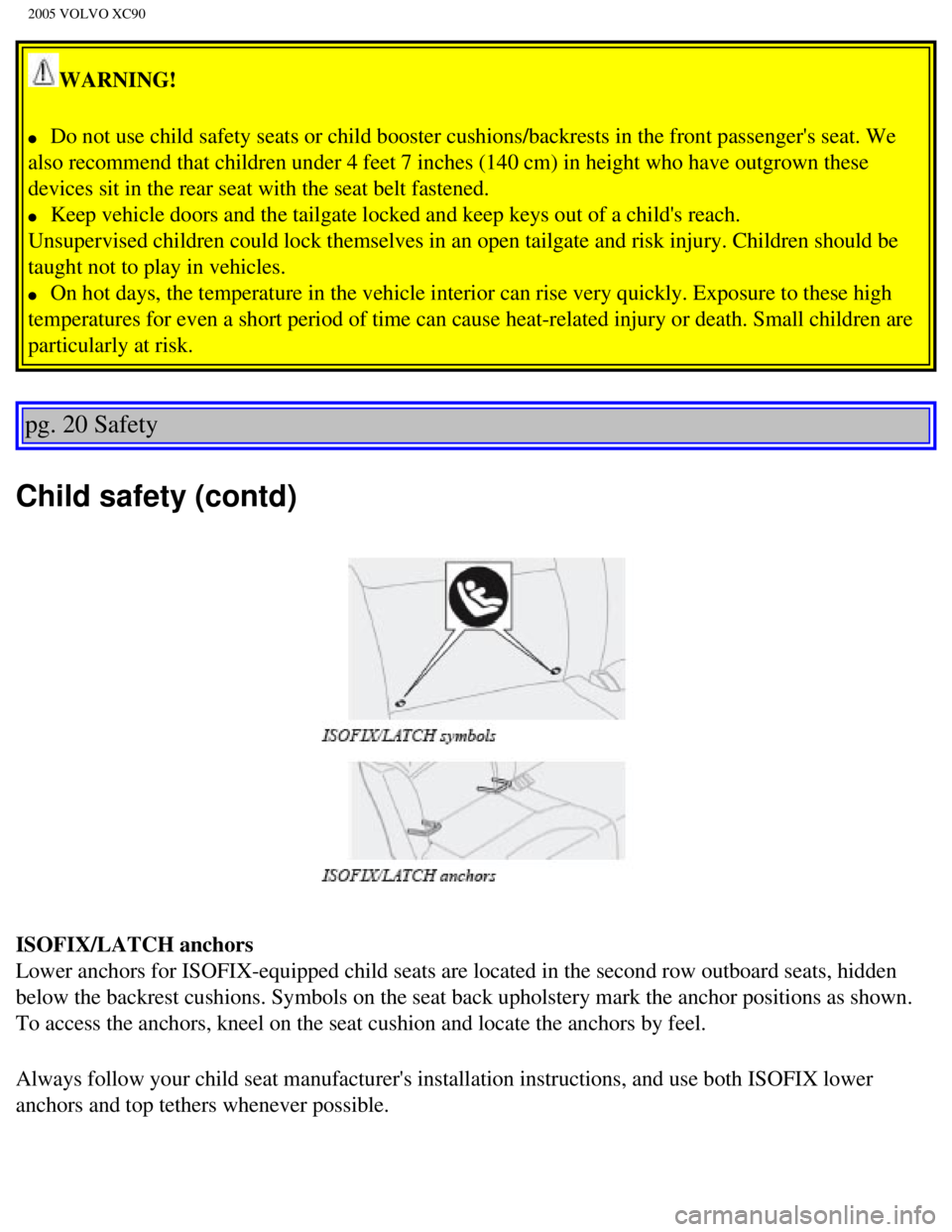VOLVO XC90 2005  Owners Manual 
2005 VOLVO XC90
WARNING! 
l     Do not use child safety seats or child booster cushions/backrests in the\
 front passengers seat. We 
also recommend that children under 4 feet 7 inches (140 cm) in h