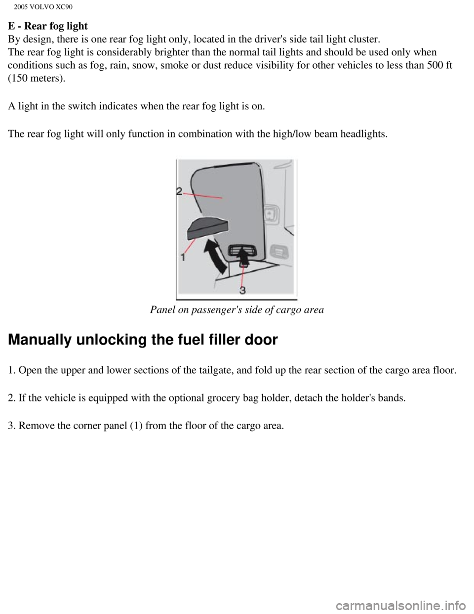 VOLVO XC90 2005  Owners Manual 
2005 VOLVO XC90
E - Rear fog light 
By design, there is one rear fog light only, located in the drivers sid\
e tail light cluster. 
The rear fog light is considerably brighter than the normal tail l