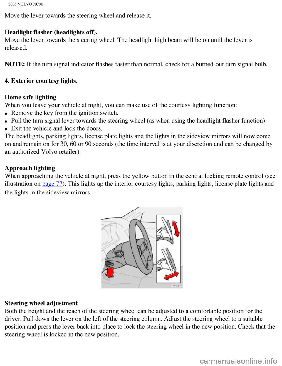 VOLVO XC90 2005 Owners Manual
2005 VOLVO XC90
Move the lever towards the steering wheel and release it.
Headlight flasher (headlights off).
Move the lever towards the steering wheel. The headlight high beam will \
be on until t VOLVO XC90 2005 Owners Manual
2005 VOLVO XC90
Move the lever towards the steering wheel and release it.
Headlight flasher (headlights off).
Move the lever towards the steering wheel. The headlight high beam will \
be on until t