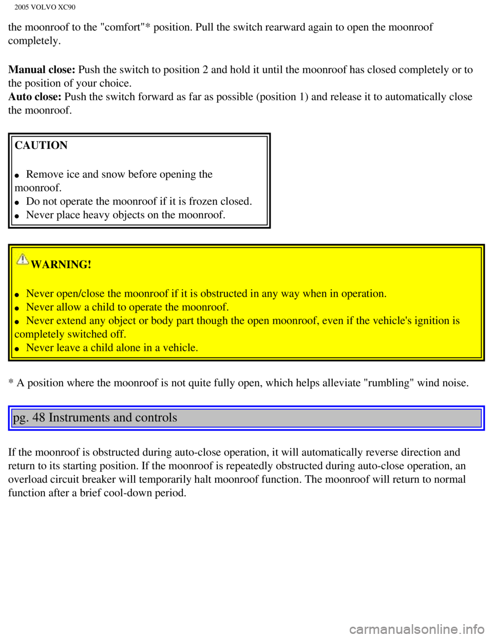 VOLVO XC90 2005  Owners Manual 
2005 VOLVO XC90
the moonroof to the "comfort"* position. Pull the switch rearward again \
to open the moonroof 
completely.
Manual close: Push the switch to position 2 and hold it until the moonroof 