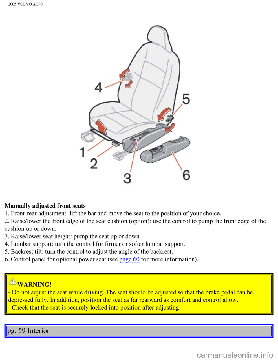 VOLVO XC90 2005  Owners Manual 
2005 VOLVO XC90
Manually adjusted front seats 
1. Front-rear adjustment: lift the bar and move the seat to the position\
 of your choice. 
2. Raise/lower the front edge of the seat cushion (option): 