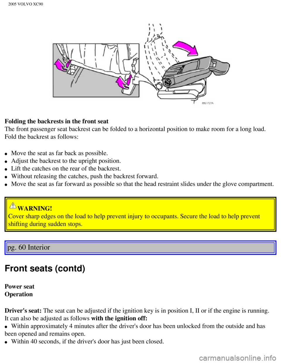 VOLVO XC90 2005  Owners Manual 
2005 VOLVO XC90
Folding the backrests in the front seat 
The front passenger seat backrest can be folded to a horizontal position\
 to make room for a long load. 
Fold the backrest as follows: 
l    