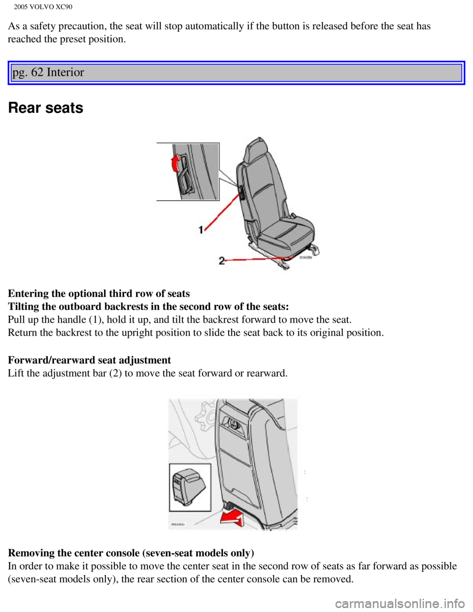 VOLVO XC90 2005  Owners Manual 
2005 VOLVO XC90
As a safety precaution, the seat will stop automatically if the button i\
s released before the seat has 
reached the preset position. 
pg. 62 Interior 
Rear seats 
Entering the optio