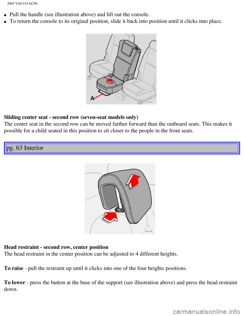 VOLVO XC90 2005  Owners Manual 
2005 VOLVO XC90
l     Pull the handle (see illustration above) and lift out the console. 
l     To return the console to its original position, slide it back into posit\
ion until it clicks into plac